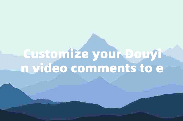 Customize your Douyin video comments to enhance viewer interaction and boost engagement!