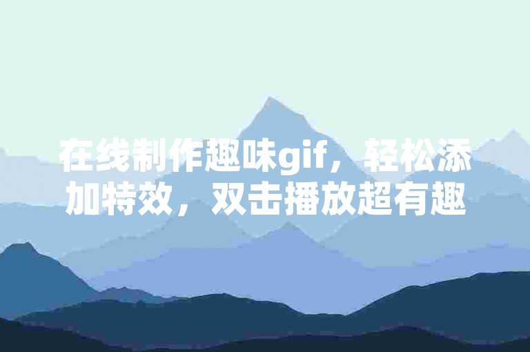 在线制作趣味gif，轻松添加特效，双击播放超有趣！