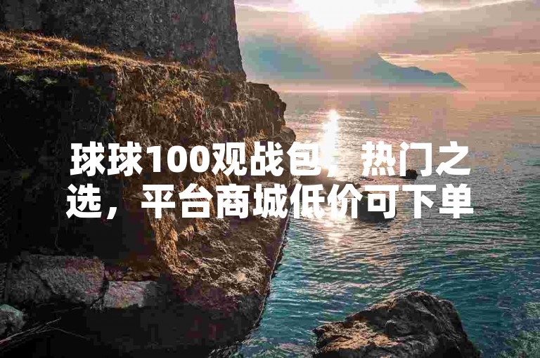 球球100观战包，热门之选，平台商城低价可下单。