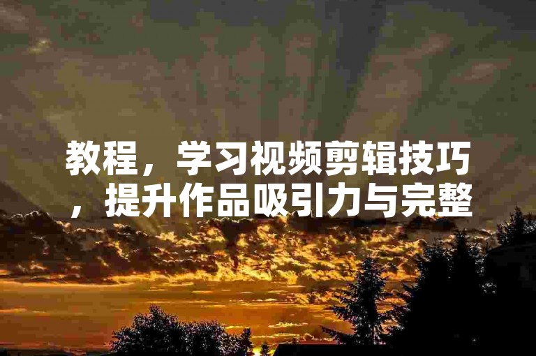 教程，学习视频剪辑技巧，提升作品吸引力与完整度。