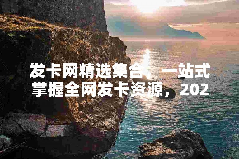 发卡网精选集合，一站式掌握全网发卡资源，2025必备技巧！