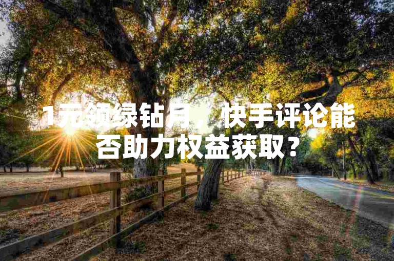 1元领绿钻月，快手评论能否助力权益获取？