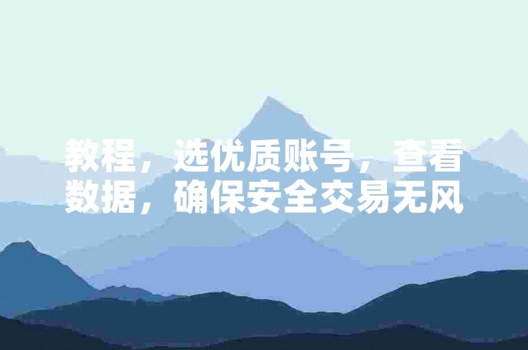 教程，选优质账号，查看数据，确保安全交易无风险。