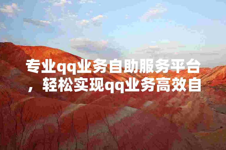 专业qq业务自助服务平台，轻松实现qq业务高效自主处理！