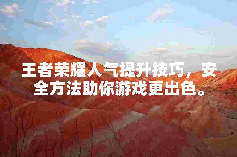 王者荣耀人气提升技巧，安全方法助你游戏更出色。