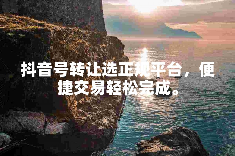 抖音号转让选正规平台，便捷交易轻松完成。