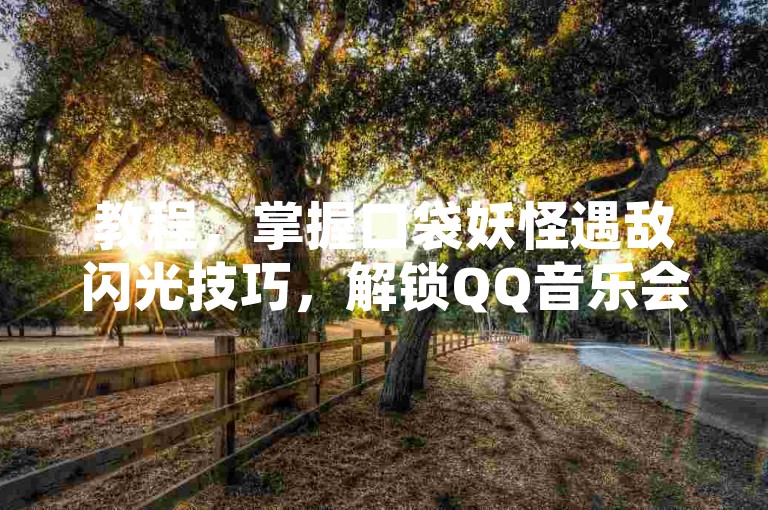教程，掌握口袋妖怪遇敌闪光技巧，解锁QQ音乐会员福利。