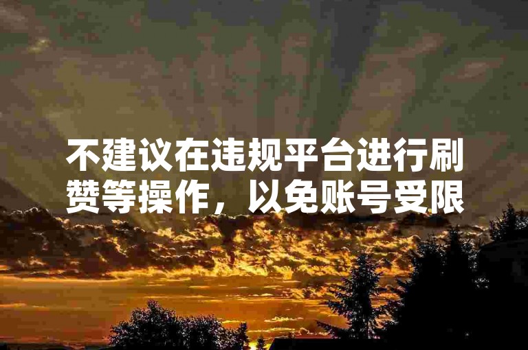不建议在违规平台进行刷赞等操作，以免账号受限。