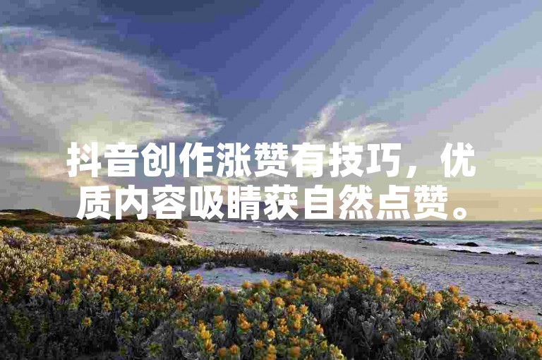 抖音创作涨赞有技巧，优质内容吸睛获自然点赞。