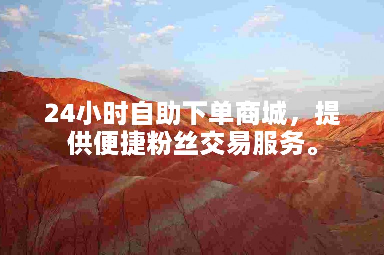 24小时自助下单商城，提供便捷粉丝交易服务。