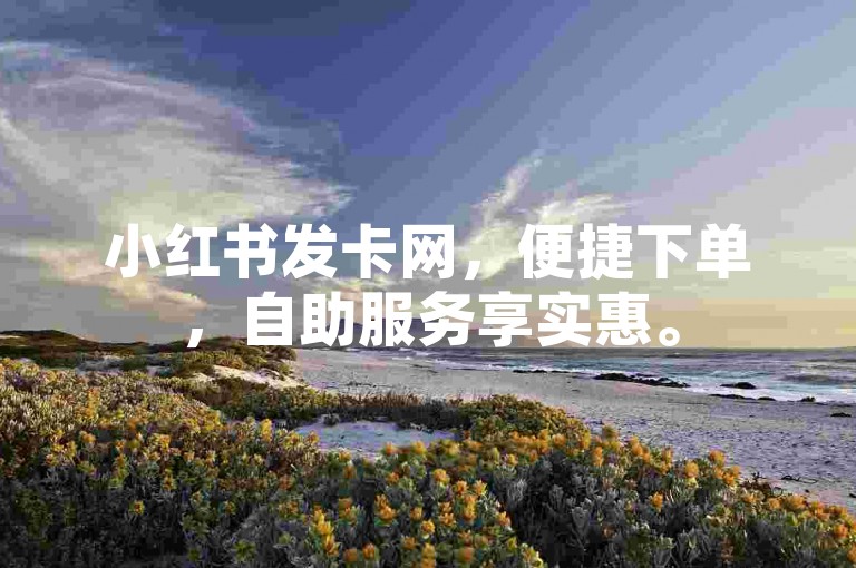 小红书发卡网，便捷下单，自助服务享实惠。