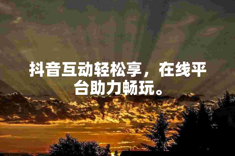 抖音互动轻松享，在线平台助力畅玩。