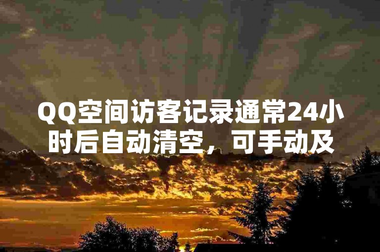 QQ空间访客记录通常24小时后自动清空，可手动及时清理。
