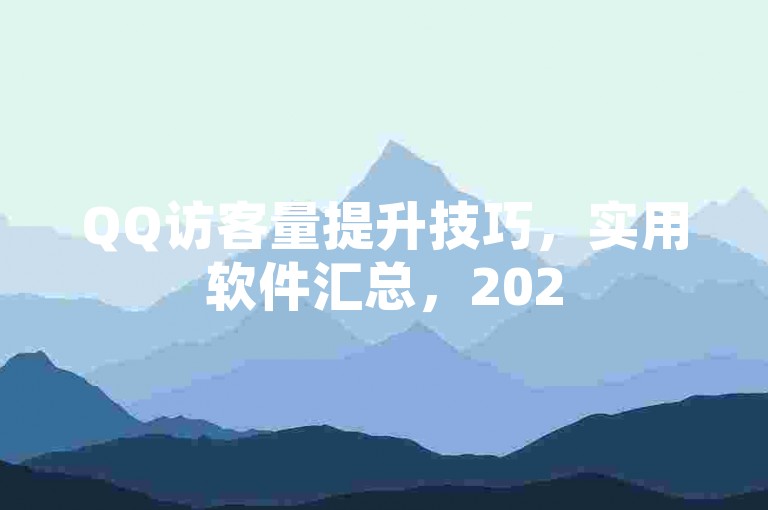 QQ访客量提升技巧，实用软件汇总，2025轻松掌握！