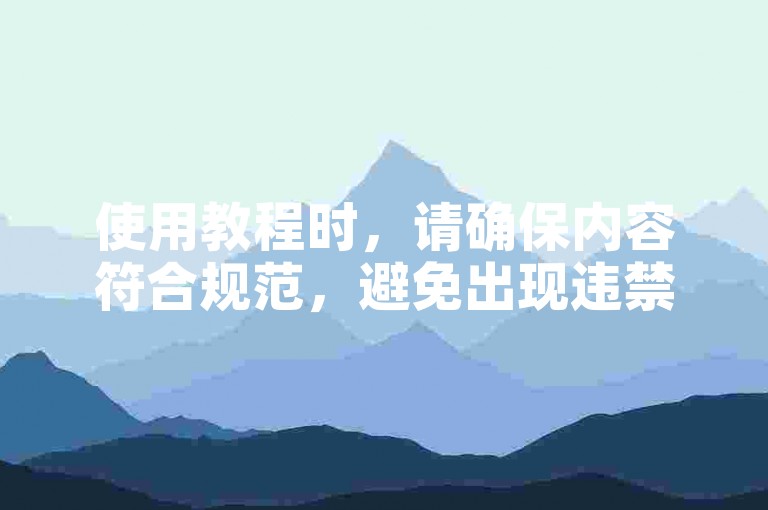 使用教程时，请确保内容符合规范，避免出现违禁词汇。