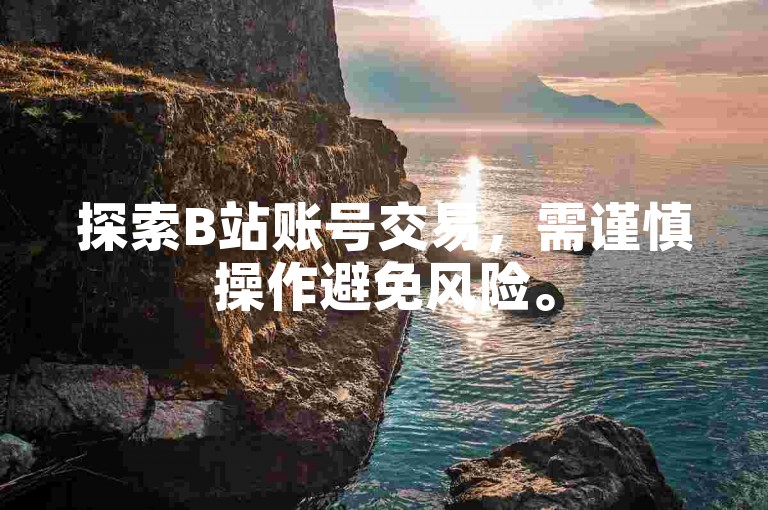 探索B站账号交易，需谨慎操作避免风险。