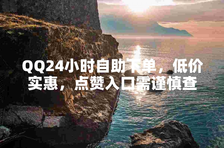 QQ24小时自助下单，低价实惠，点赞入口需谨慎查找。