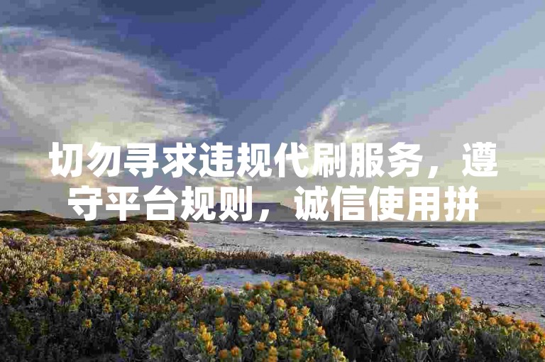 切勿寻求违规代刷服务，遵守平台规则，诚信使用拼多多等平台。