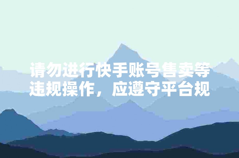 请勿进行快手账号售卖等违规操作,应遵守平台规定合法使用。
