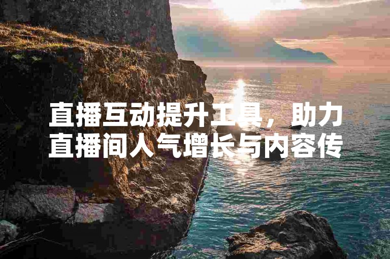 直播互动提升工具，助力直播间人气增长与内容传播。