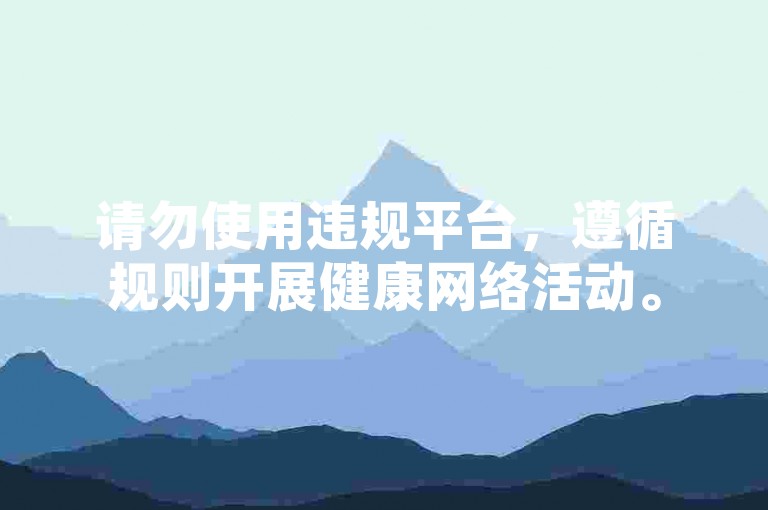请勿使用违规平台，遵循规则开展健康网络活动。