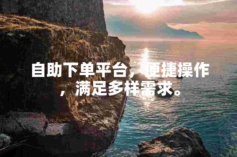 自助下单平台，便捷操作，满足多样需求。