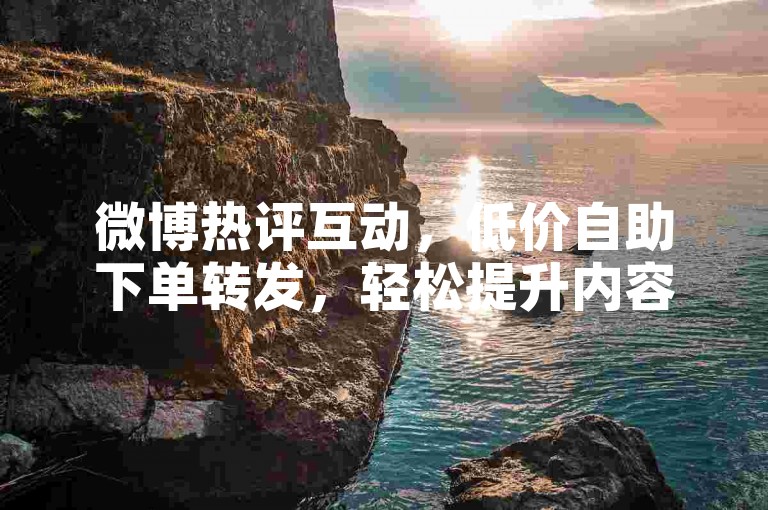 微博热评互动，低价自助下单转发，轻松提升内容曝光。