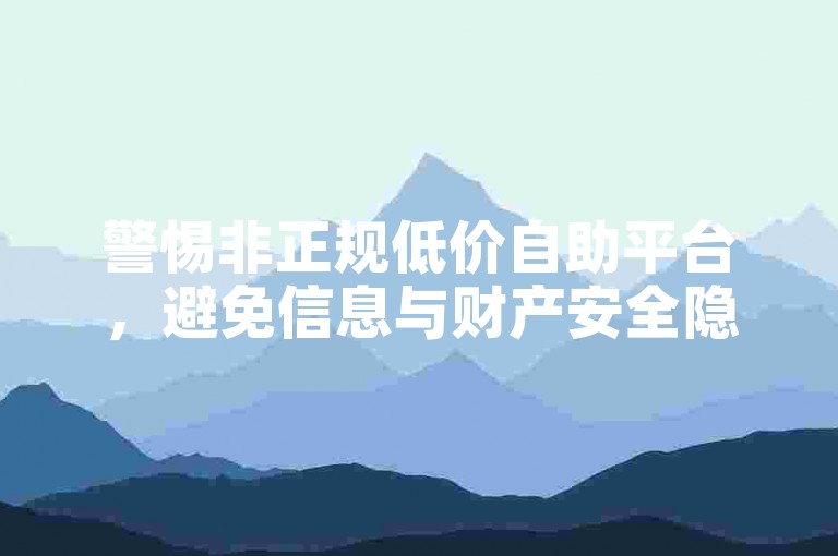 警惕非正规低价自助平台，避免信息与财产安全隐患。