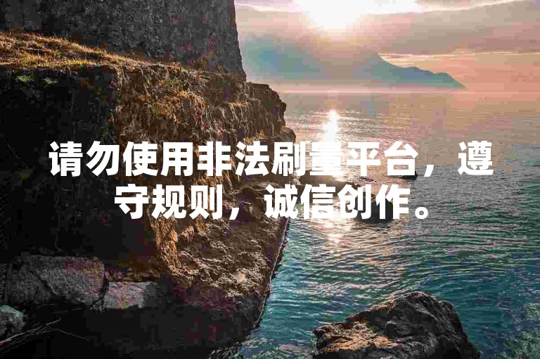 请勿使用非法刷量平台，遵守规则，诚信创作。
