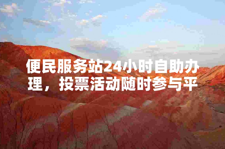 便民服务站24小时自助办理，投票活动随时参与平台