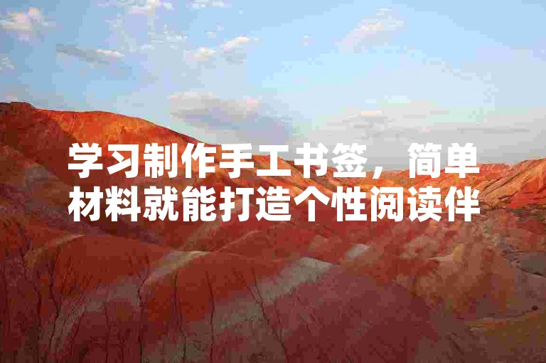学习制作手工书签，简单材料就能打造个性阅读伴侣。