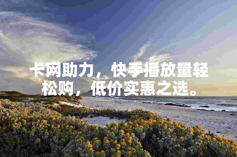 卡网助力，快手播放量轻松购，低价实惠之选。