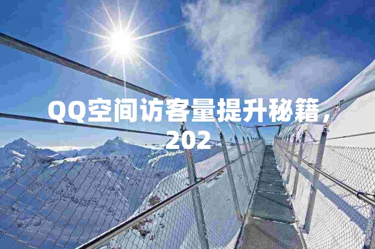 QQ空间访客量提升秘籍，2025年轻松增加访客的实用方法