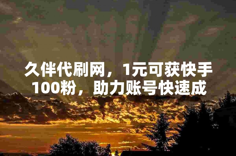 久伴代刷网，1元可获快手100粉，助力账号快速成长。