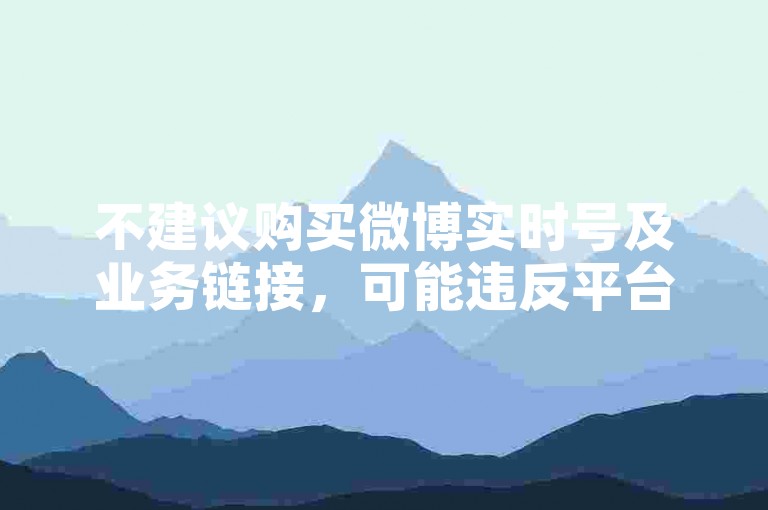 不建议购买微博实时号及业务链接，可能违反平台规定。