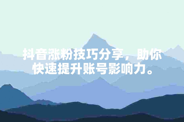抖音涨粉技巧分享，助你快速提升账号影响力。