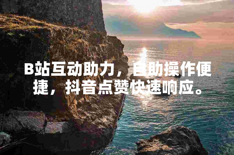 B站互动助力，自助操作便捷，抖音点赞快速响应。