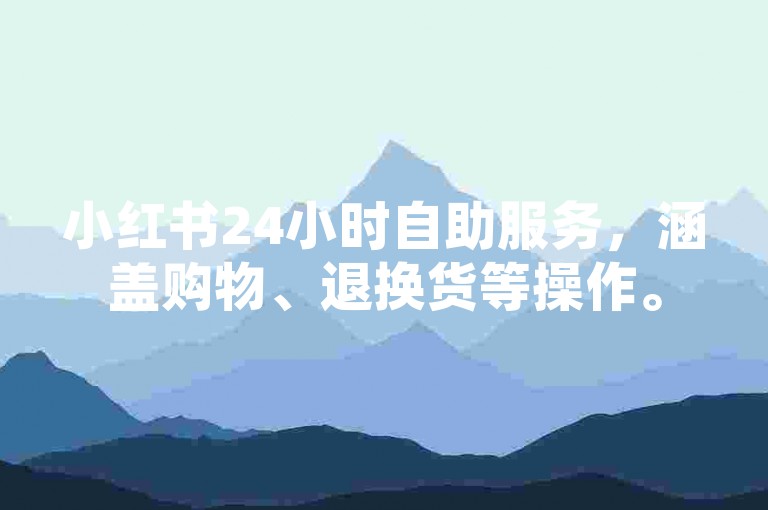 小红书24小时自助服务，涵盖购物、退换货等操作。