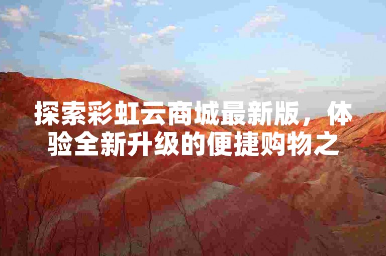 探索彩虹云商城最新版，体验全新升级的便捷购物之旅。