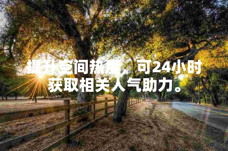 提升空间热度，可24小时获取相关人气助力。