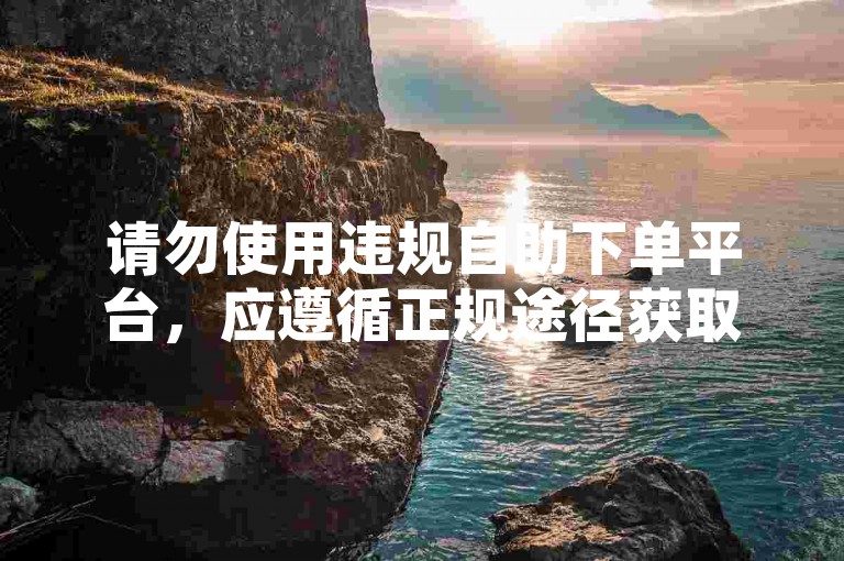 请勿使用违规自助下单平台，应遵循正规途径获取服务。