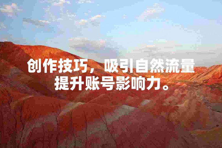 创作技巧，吸引自然流量提升账号影响力。