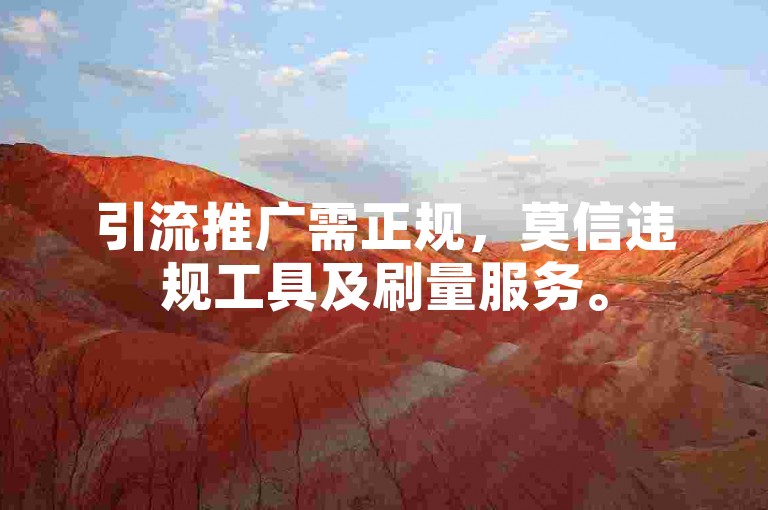 引流推广需正规，莫信违规工具及刷量服务。