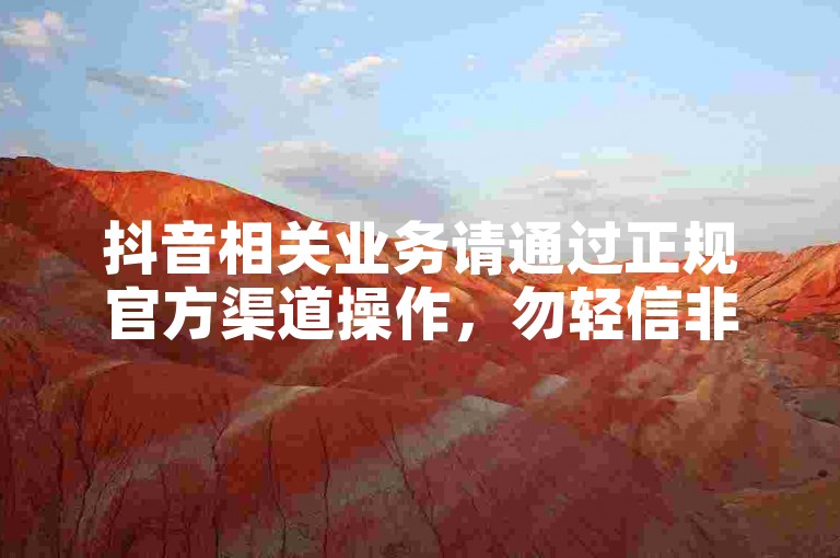 抖音相关业务请通过正规官方渠道操作，勿轻信非官方平台。