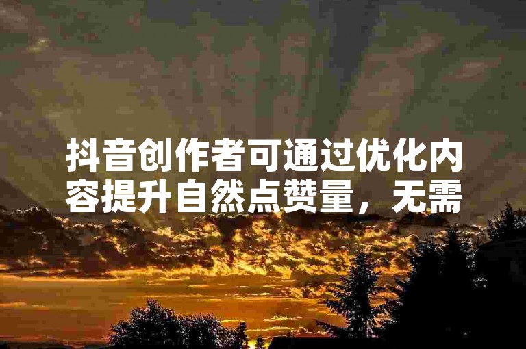 抖音创作者可通过优化内容提升自然点赞量，无需依赖外部工具。