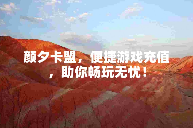 颜夕卡盟，便捷游戏充值，助你畅玩无忧！