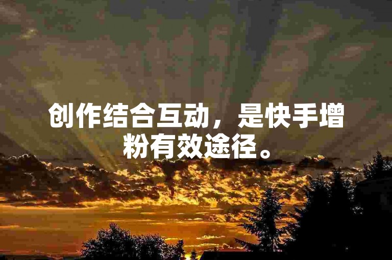创作结合互动，是快手增粉有效途径。