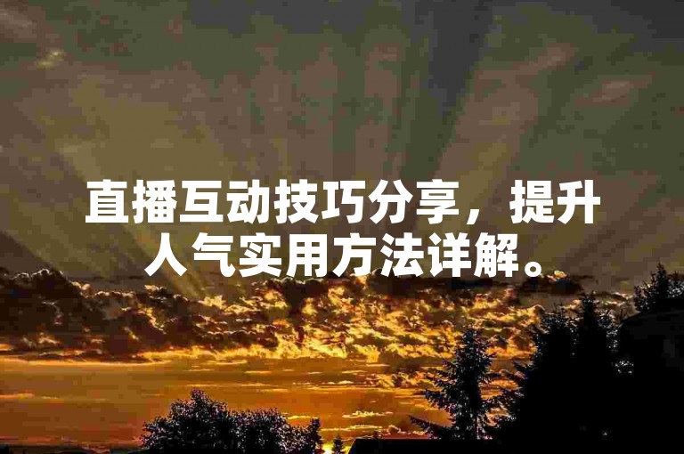 直播互动技巧分享，提升人气实用方法详解。