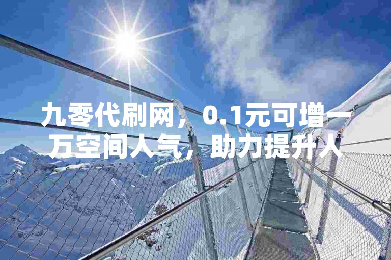 九零代刷网，0.1元可增一万空间人气，助力提升人气热度。