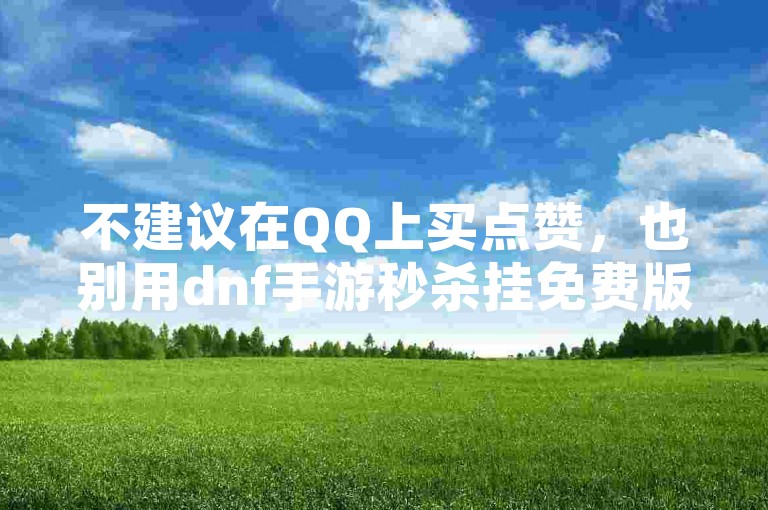 不建议在QQ上买点赞，也别用dnf手游秒杀挂免费版，易违规。
